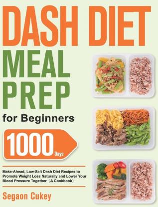 Dash Diet Meal Prep for Beginners: 1000-Day Make-Ahead Low-Salt Dash Diet Recipes to Promote Weight Loss Naturally and Lower Your Blood Pressure Together(A Cookbook)