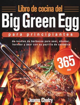 Libro de cocina del Big Green Egg para principiantes: 365 días de recetas de barbacoa para asar ahumar hornear y asar con su parrilla de cerámica