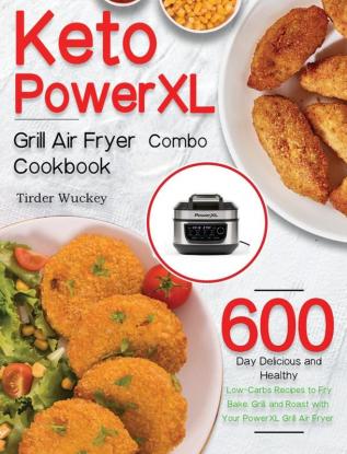 Keto PowerXL Grill Air Fryer Combo Cookbook: 600-Day Delicious and Healthy Low-Carbs Recipes to Fry Bake Grill and Roast with Your PowerXL Grill Air Fryer Combo