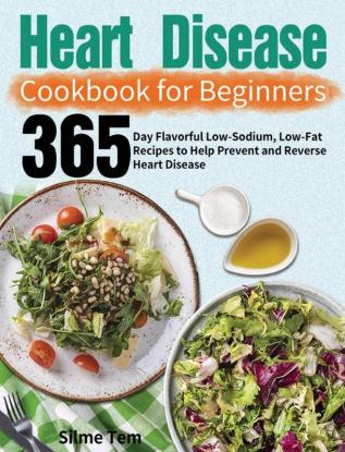 Heart Disease Cookbook for Beginners: 365-Day Flavorful Low-Sodium Low-Fat Recipes to Help Prevent and Reverse Heart Disease