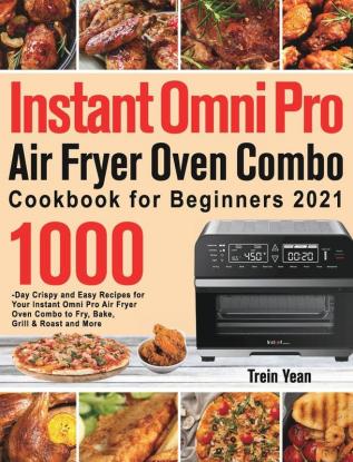 Instant Omni Pro Air Fryer Oven Combo Cookbook for Beginners: 1000-Day Crispy and Easy Recipes for Your Instant Omni Pro Air Fryer Oven Combo to Fry Bake Grill & Roast and More