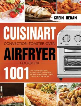 Cuisinart Convection Toaster Oven Airfryer Cookbook: 1001-Day Mouth-Watering Budget-Friendly Cuisinart Recipes to Bake Broil Toast Convection and More