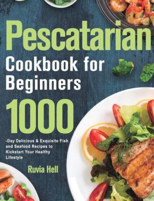 Pescatarian Cookbook for Beginners: 1000-Day Delicious & Exquisite Fish and Seafood Recipes to Kickstart Your Healthy Lifestyle