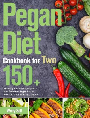 Pegan Diet Cookbook for Two: 150+ Perfectly Portioned Recipes with Delicious Pegan Diet to Kickstart Your Healthy Lifestyle