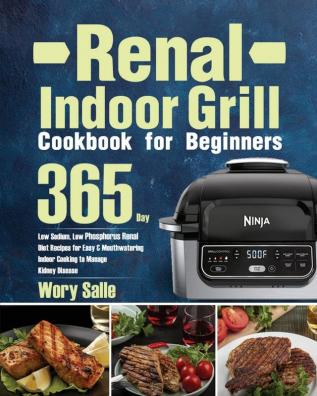 Renal Indoor Grill Cookbook for Beginners: 365-Day Low Sodium Low Phosphorus Renal Diet Recipes for Easy & Mouthwatering Indoor Cooking to Manage Kidney Disease