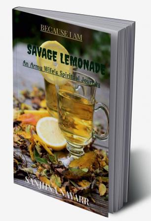 Because I am SAVAGE LEMONADE : An Army wife's spiritual journey