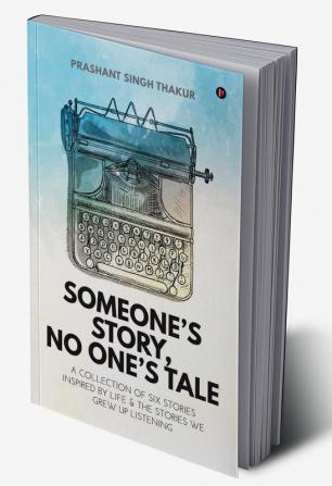 Someone's Story No One's Tale : A Collection of Six Stories Inspired by Life &amp; The Stories We Grew up Listening