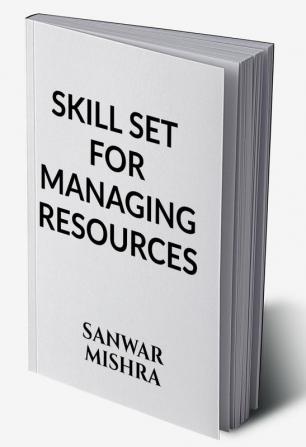 SKILL SET FOR MANAGING RESOURCES : EFFECTIVE RESOURCES UTILIZATION