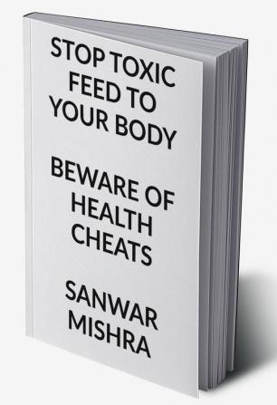 STOP TOXIC FEED TO YOUR BODY : BEWARE OF HEALTH CHEATS