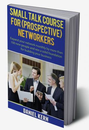 Small talk course for (prospective) networkers : Expand your network monthly by more than 100 new people and win a solid foundation for building your business.