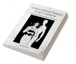 Creative Garment Patterns for your Wardrobe : Pattern Development Methods for Men’s Women’s &amp; Kids’ Wear