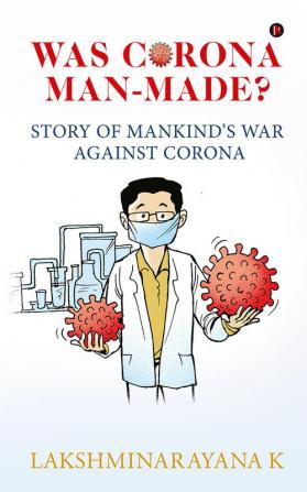 WAS CORONA MAN-MADE? : STORY OF MANKIND’S WAR AGAINST CORONA