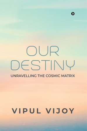 Our Destiny : Unravelling the Cosmic Matrix