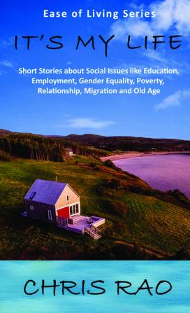 IT'S MY LIFE : SHORT STORIES ABOUT SOCIAL ISSUES LIKE EDUCATION EMPLOYMENT GENDER EQUALITY POVERTY RELATIONSHIP MIGRATION AND OLD AGE