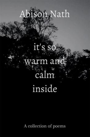 it's so warm and calm inside : A collection of poems