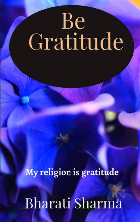 Be Gratitude : My religion is gratitude