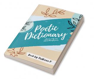 Poetic Dictionary : This book is a collection of 130 words beautifully defined through short poems. From using words to convey thoughts through poems words are now defined as works of poetry.