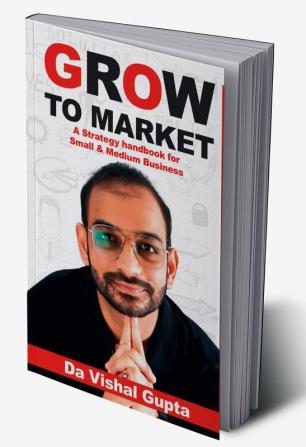 Grow To Market : A Go-To-Market Handbook for Small and Medium Businesses