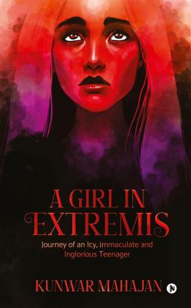 A Girl in Extremis : Journey of an Icy Immaculate and Inglorious Teenager