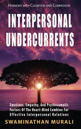 INTERPERSONAL UNDERCURRENTS : Emotioins Empathy and Psychosomatic Factors of the Heart-Mind combine for Effective Interpersonal Relations