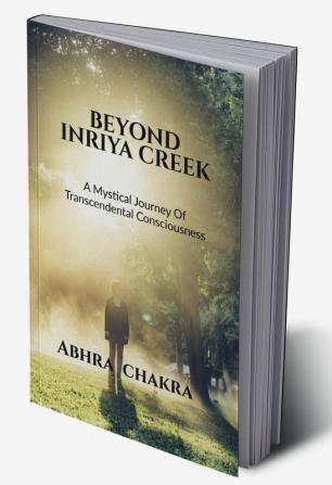 BEYOND INRIYA CREEK : A Mystical Journey Of Transcendental Consciousness