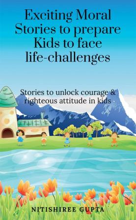 Exciting moral stories to prepare kids to face life challenges : Exciting moral stories to unlock courage and righteous attitude in kids