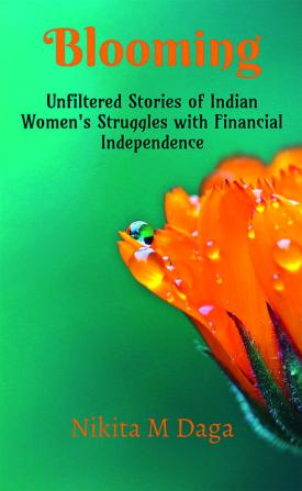 Blooming : Unfiltered Stories of Indian Women's Struggles with Financial Independence