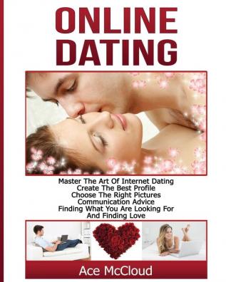 Online Dating: Master The Art of Internet Dating: Create The Best Profile Choose The Right Pictures Communication Advice Finding What You Are ... and Internet Dating Advice Tips Guide for)