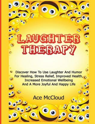 Laughter Therapy: Discover How To Use Laughter And Humor For Healing Stress Relief Improved Health Increased Emotional Wellbeing And A More Joyful ... & Strategies for Eliminating Fear Stress)