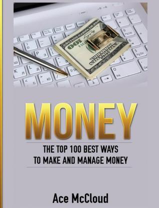 Money: The Top 100 Best Ways To Make And Manage Money (Money Making Ideas Secrets & Strategies for)