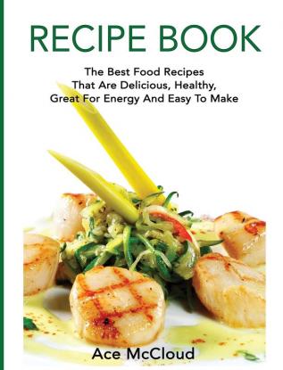 Recipe Book: The Best Food Recipes That Are Delicious Healthy Great For Energy And Easy To Make (Delicious Healthy Recipes That Are Low Fat & Easy)