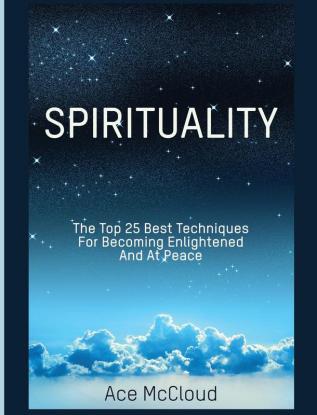 Spirituality: The Top 25 Best Techniques For Becoming Enlightened And At Peace (Best Spiritual Techniques & Training from)