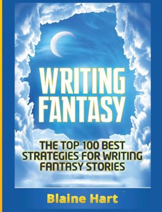 Writing Fantasy: The Top 100 Best Strategies For Writing Fantasy Stories (Epic Fantasy Fiction Adventure Story & Book)