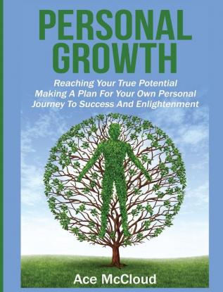 Personal Growth: Reaching Your True Potential: Making A Plan For Your Own Personal Journey To Success And Enlightenment (Personal Growth Tips Strategies & Life Planning)