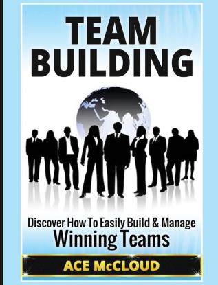 Team Building: Discover How To Easily Build & Manage Winning Teams (Strategies for Building and Leading Powerful Teams)