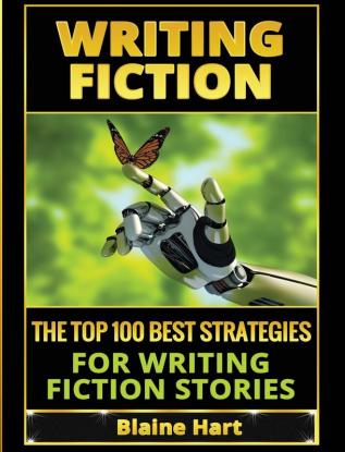 Writing Fiction: The Top 100 Best Strategies For Writing Fiction Stories (Fiction and Science Fiction Stories & Book Writing)