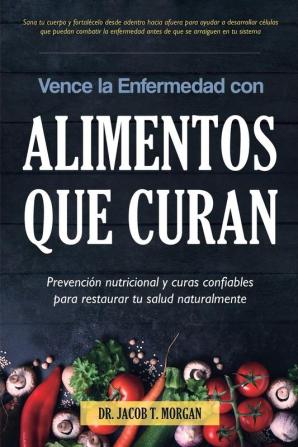 Vence la Enfermedad con Alimentos que Curan: Prevención nutricional y curas confiables para restaurar tu salud naturalmente: 3 (Nutrición Y Salud)