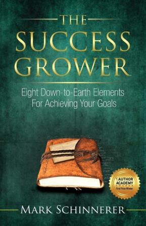 The Success Grower: Eight Down-to-Earth Elements For Achieving Your Goals