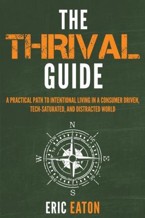 The Thrival Guide: A Practical Path To Intentional Living in a Consumer Driven Tech-Saturated and Distracted World