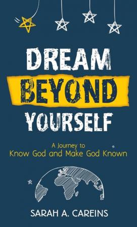 Dream Beyond Yourself: A Journey to Know God and Make God Known