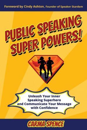 Public Speaking Super Powers: Unleash Your Inner Speaking Superhero and Communicate Your Message with Confidence