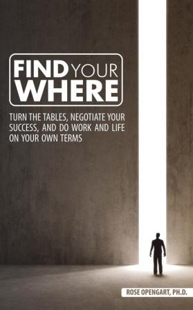 Find Your Where: Turn the Tables Negotiate Your Success and Do Work and Life on Your Own Terms