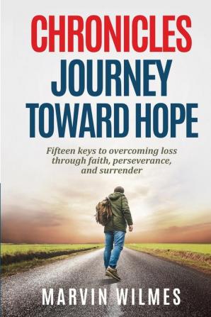 Chronicles Journey Toward Hope: Fifteen Keys to Overcoming Loss through Faith Perseverance and Surrender