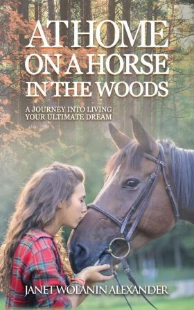 At Home on a Horse in the Woods: A Journey into Living Your Ultimate Dream