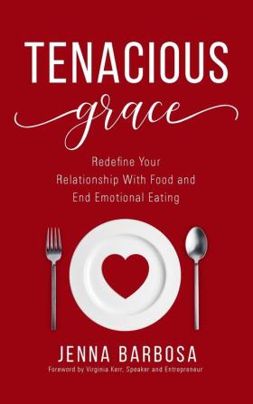 Tenacious Grace: Redefine Your Relationship With Food and End Emotional Eating