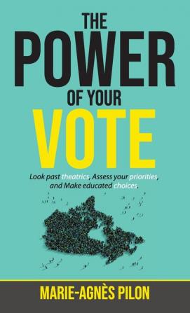 The Power of Your Vote: Look past theatrics Assess your priorities and Make educated choices