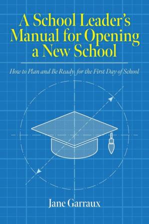 A School Leaders Manual for Opening a New School: How to Plan and Be Ready for the First Day of School (Education)