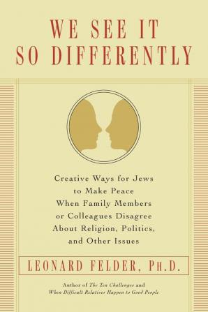 We See It So Differently: Creative Ways for Jews to Make Peace When Family Members or Colleagues Disagree About Religion Politics and Other Issues