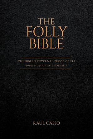 The Folly Bible: The Bible's Internal Proof of its 100% Human Authorship