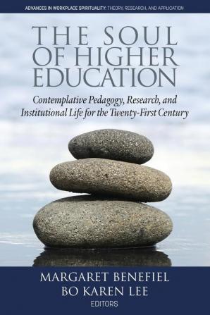 The Soul of Higher Education: Contemplative Pedagogy Research and Institutional Life for the Twenty-first Century (Advances in Workplace Spirituality: Theory Research and Application)